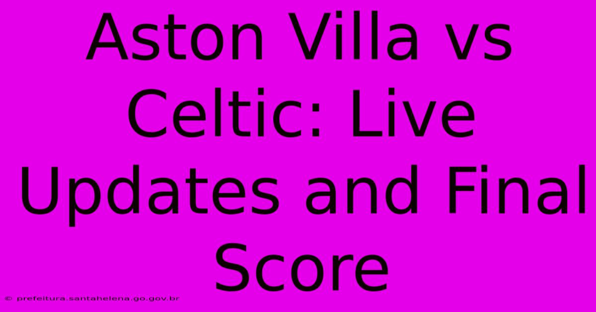 Aston Villa Vs Celtic: Live Updates And Final Score