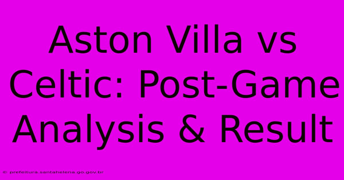 Aston Villa Vs Celtic: Post-Game Analysis & Result