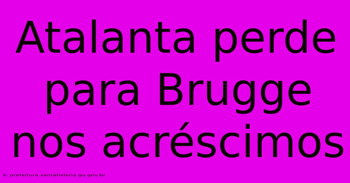 Atalanta Perde Para Brugge Nos Acréscimos Atalanta Perde Para Brugge Nos Acréscimos