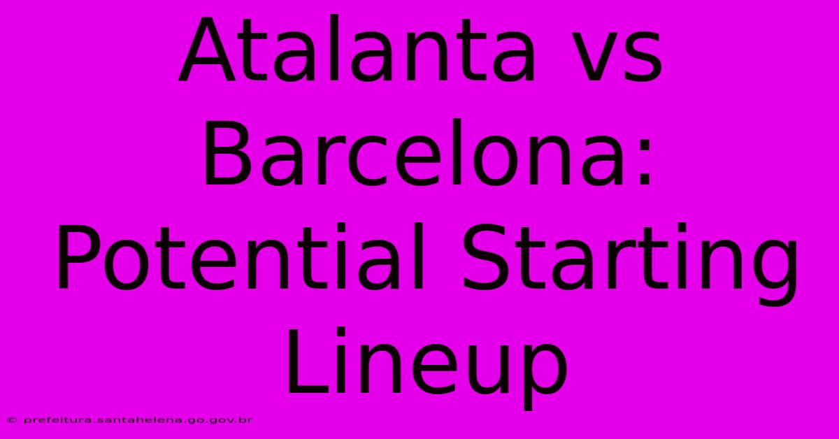 Atalanta Vs Barcelona: Potential Starting Lineup