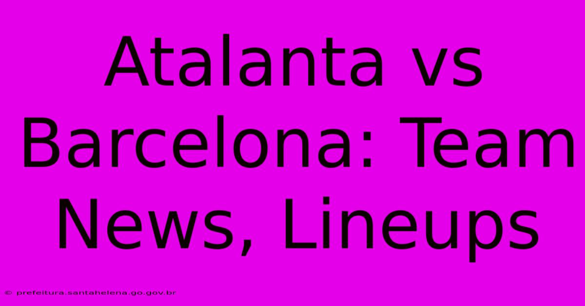 Atalanta Vs Barcelona: Team News, Lineups