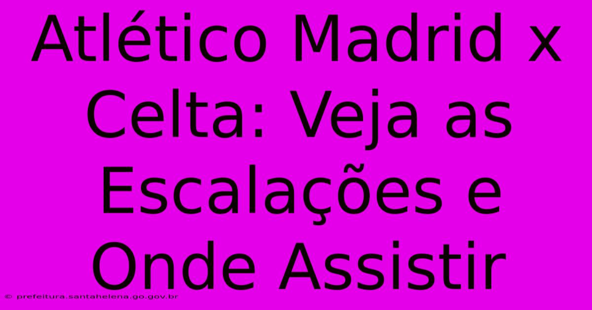 Atlético Madrid X Celta: Veja As Escalações E Onde Assistir Atlético Madrid X Celta: Veja As Escalações E Onde Assistir