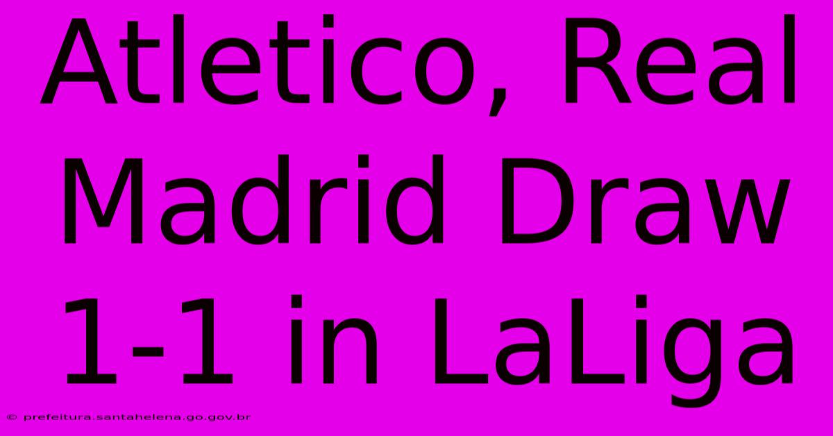 Atletico, Real Madrid Draw 1-1 In LaLiga Atletico, Real Madrid Draw 1-1 In LaLiga