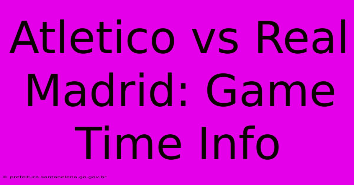 Atletico Vs Real Madrid: Game Time Info Atletico Vs Real Madrid: Game Time Info