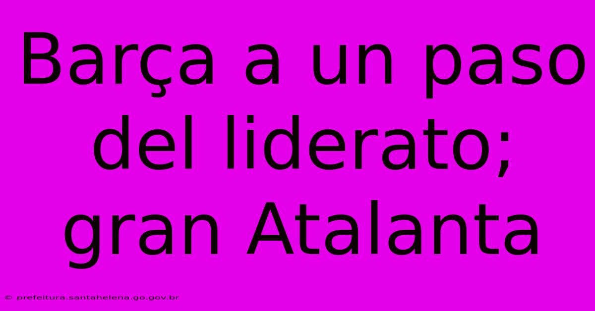 Barça A Un Paso Del Liderato; Gran Atalanta