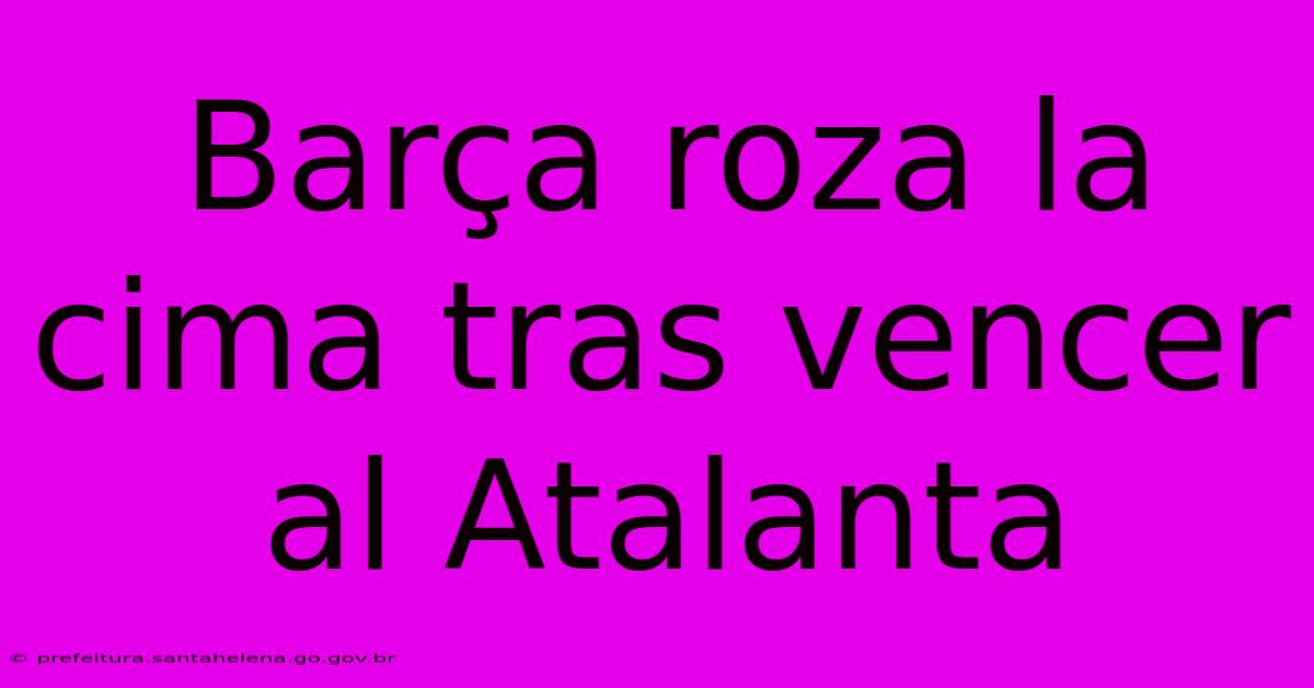 Barça Roza La Cima Tras Vencer Al Atalanta