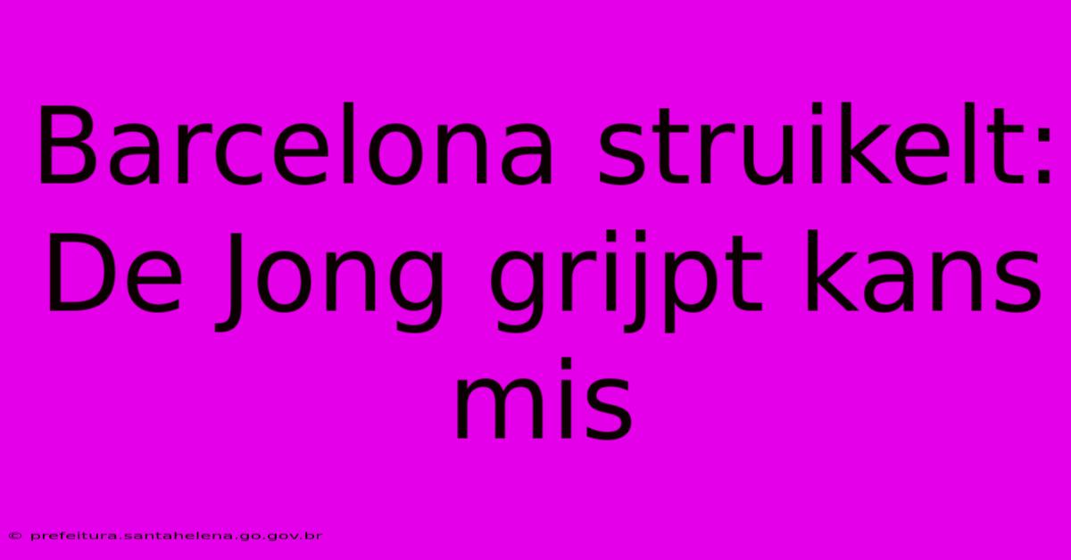 Barcelona Struikelt: De Jong Grijpt Kans Mis Barcelona Struikelt: De Jong Grijpt Kans Mis
