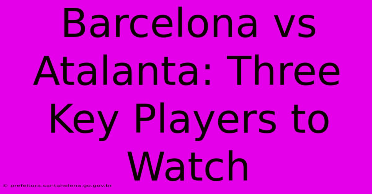 Barcelona Vs Atalanta: Three Key Players To Watch