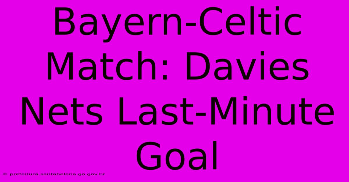 Bayern-Celtic Match: Davies Nets Last-Minute Goal Bayern-Celtic Match: Davies Nets Last-Minute Goal