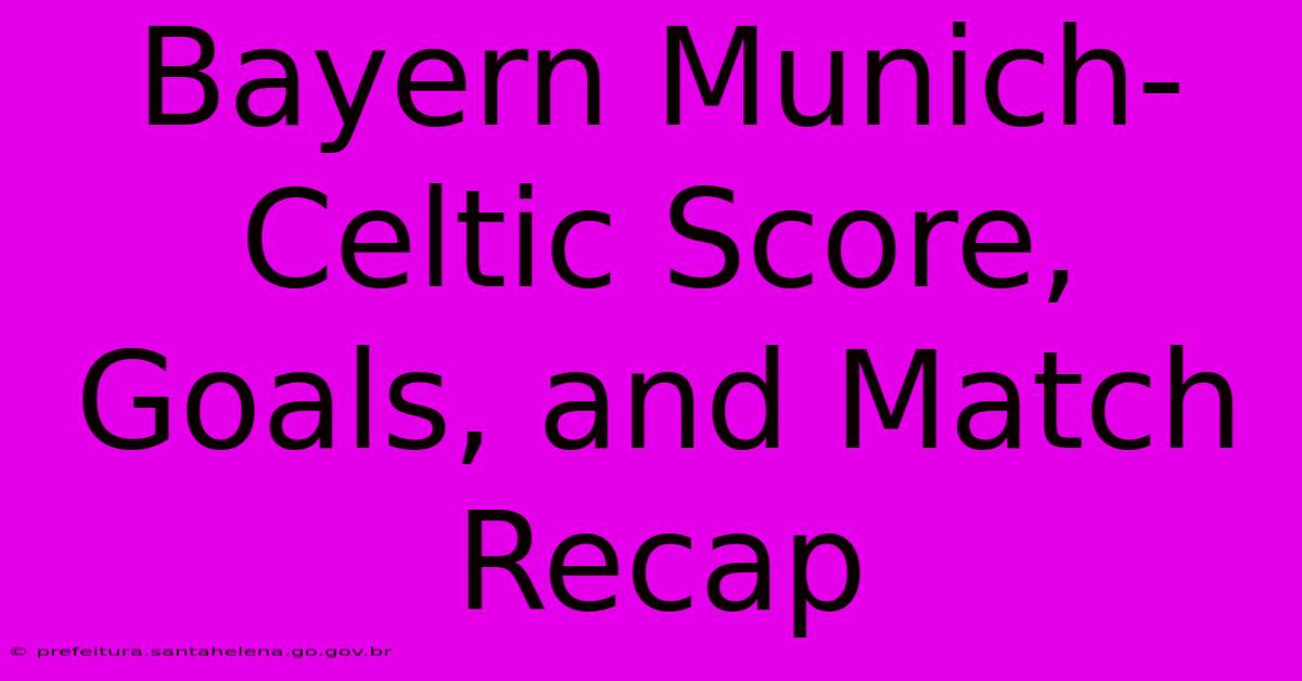 Bayern Munich-Celtic Score, Goals, And Match Recap Bayern Munich-Celtic Score, Goals, And Match Recap
