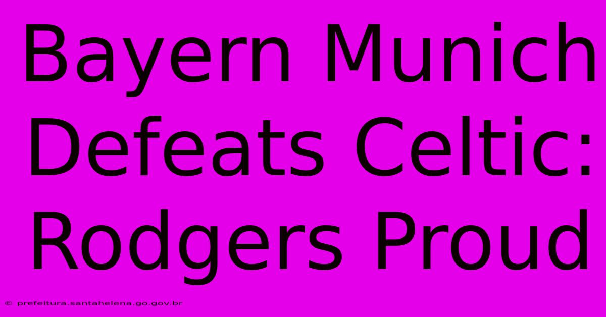 Bayern Munich Defeats Celtic: Rodgers Proud Bayern Munich Defeats Celtic: Rodgers Proud