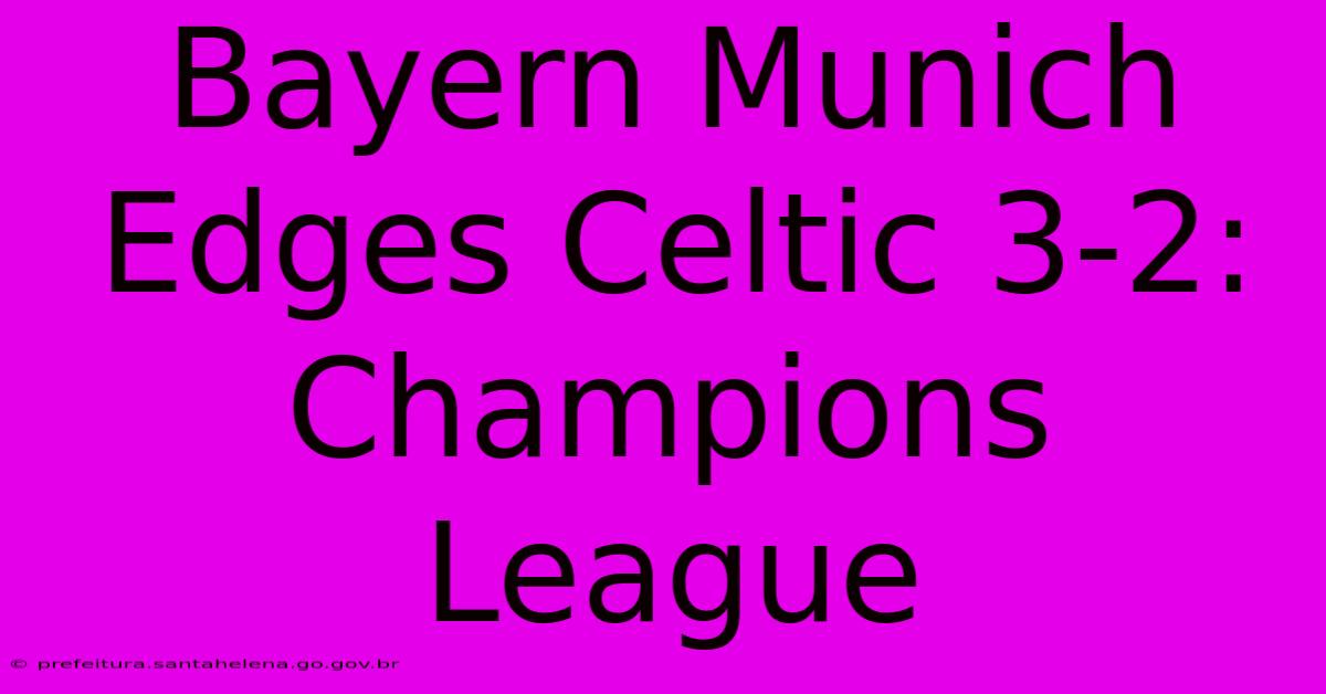 Bayern Munich Edges Celtic 3-2: Champions League Bayern Munich Edges Celtic 3-2: Champions League