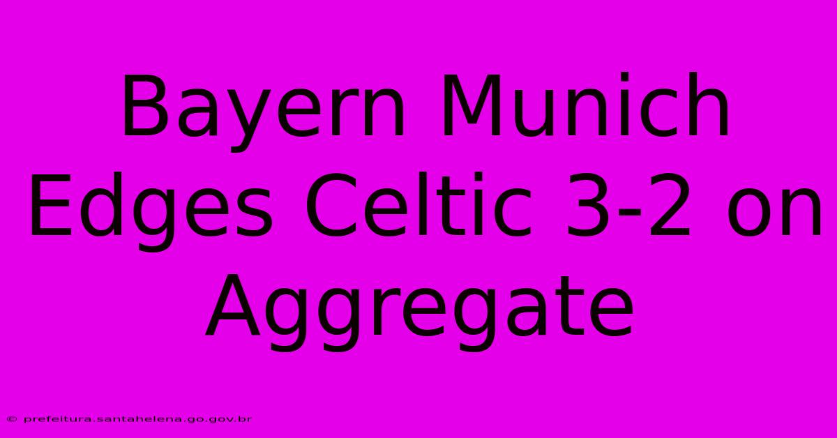 Bayern Munich Edges Celtic 3-2 On Aggregate Bayern Munich Edges Celtic 3-2 On Aggregate