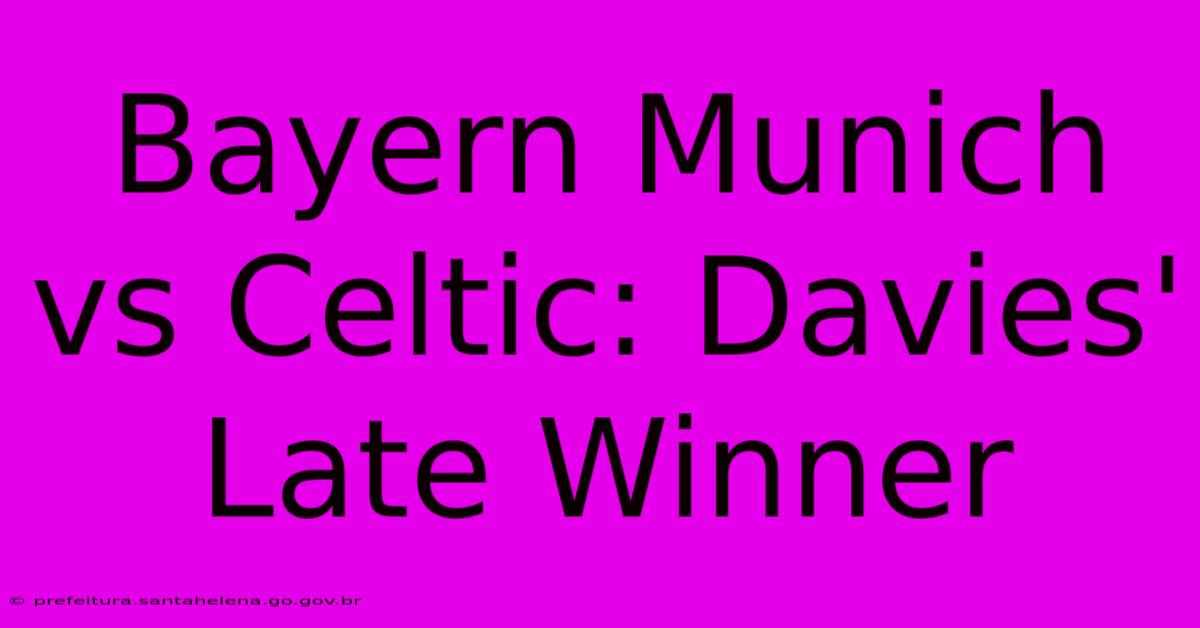 Bayern Munich Vs Celtic: Davies' Late Winner Bayern Munich Vs Celtic: Davies' Late Winner