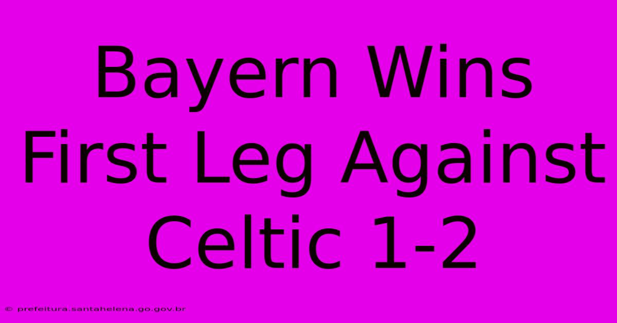 Bayern Wins First Leg Against Celtic 1-2 Bayern Wins First Leg Against Celtic 1-2