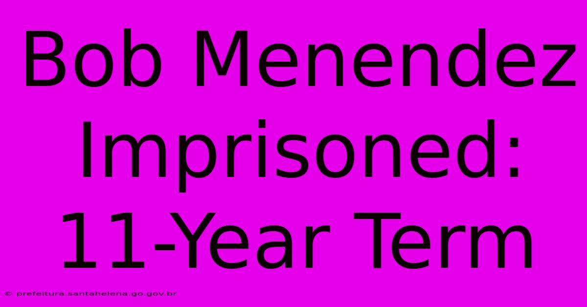 Bob Menendez Imprisoned: 11-Year Term