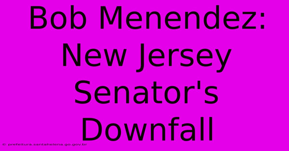 Bob Menendez: New Jersey Senator's Downfall