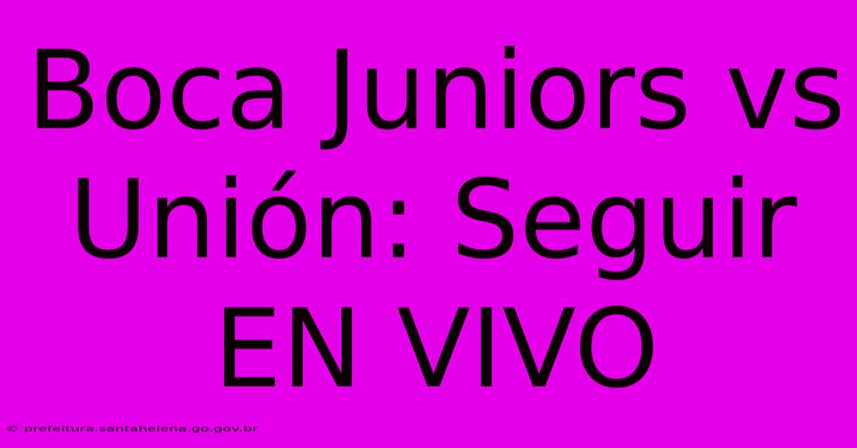 Boca Juniors Vs Unión: Seguir EN VIVO