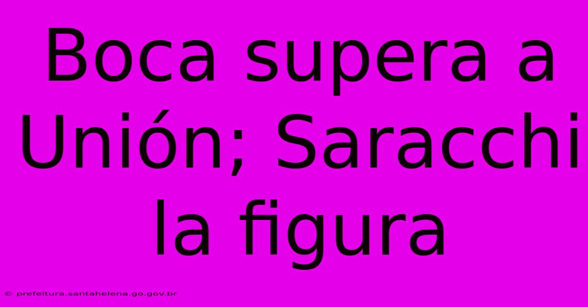 Boca Supera A Unión; Saracchi La Figura