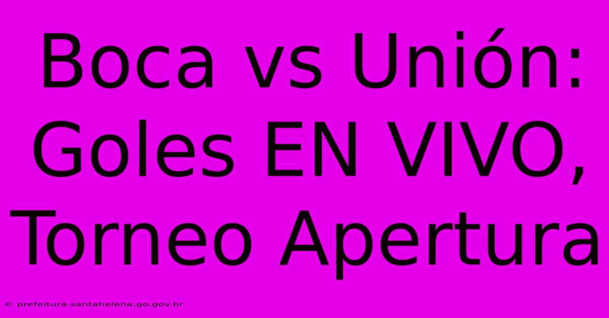 Boca Vs Unión: Goles EN VIVO, Torneo Apertura