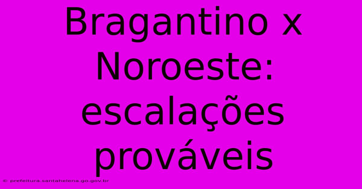 Bragantino X Noroeste: Escalações Prováveis Bragantino X Noroeste: Escalações Prováveis