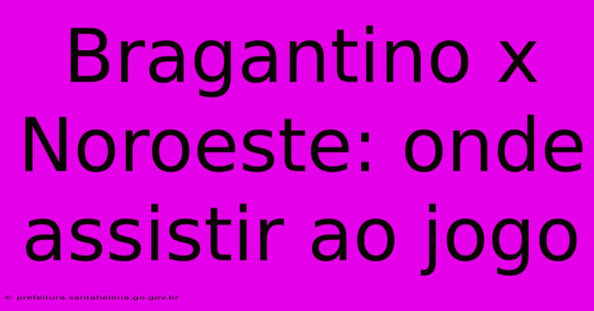 Bragantino X Noroeste: Onde Assistir Ao Jogo Bragantino X Noroeste: Onde Assistir Ao Jogo