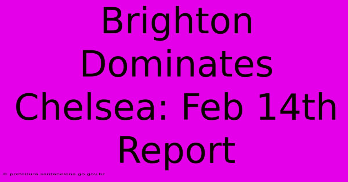 Brighton Dominates Chelsea: Feb 14th Report Brighton Dominates Chelsea: Feb 14th Report