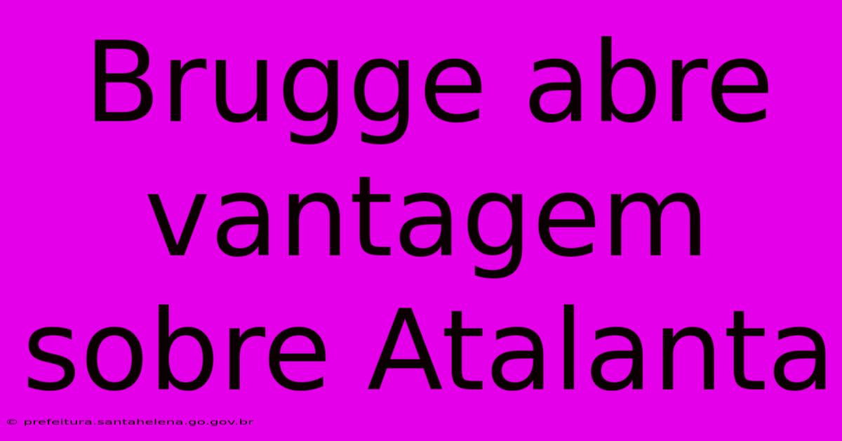 Brugge Abre Vantagem Sobre Atalanta Brugge Abre Vantagem Sobre Atalanta