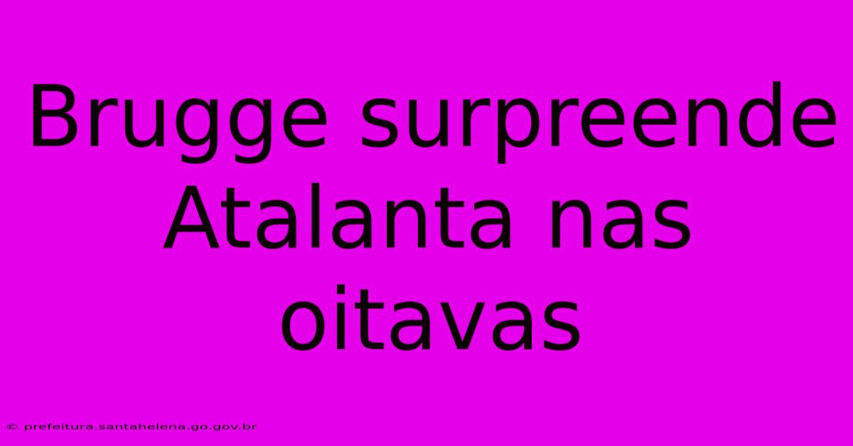 Brugge Surpreende Atalanta Nas Oitavas Brugge Surpreende Atalanta Nas Oitavas