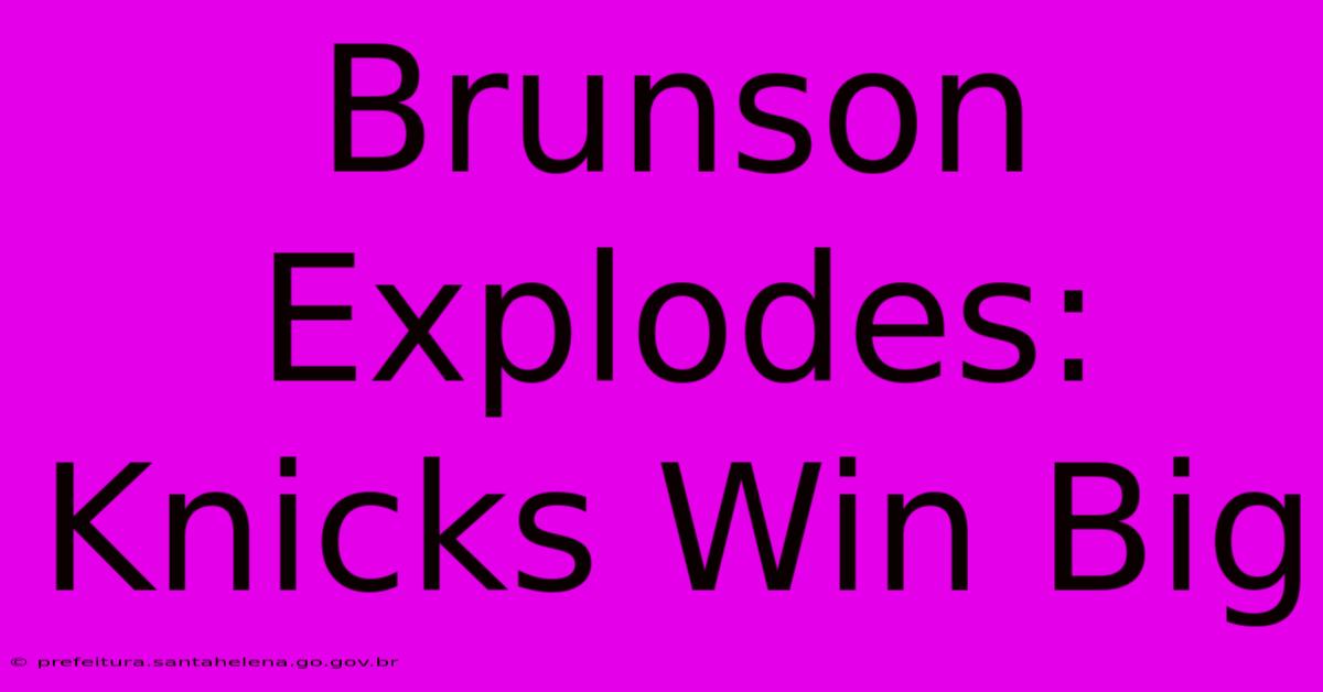 Brunson Explodes: Knicks Win Big