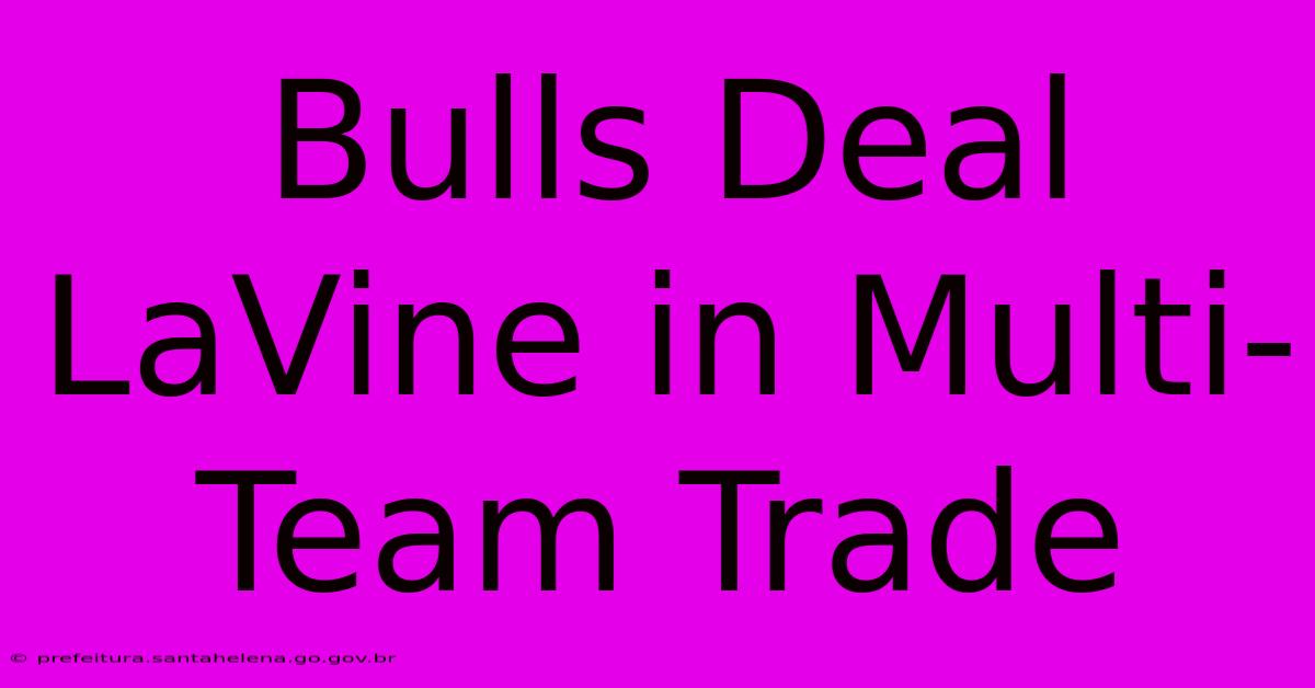 Bulls Deal LaVine In Multi-Team Trade