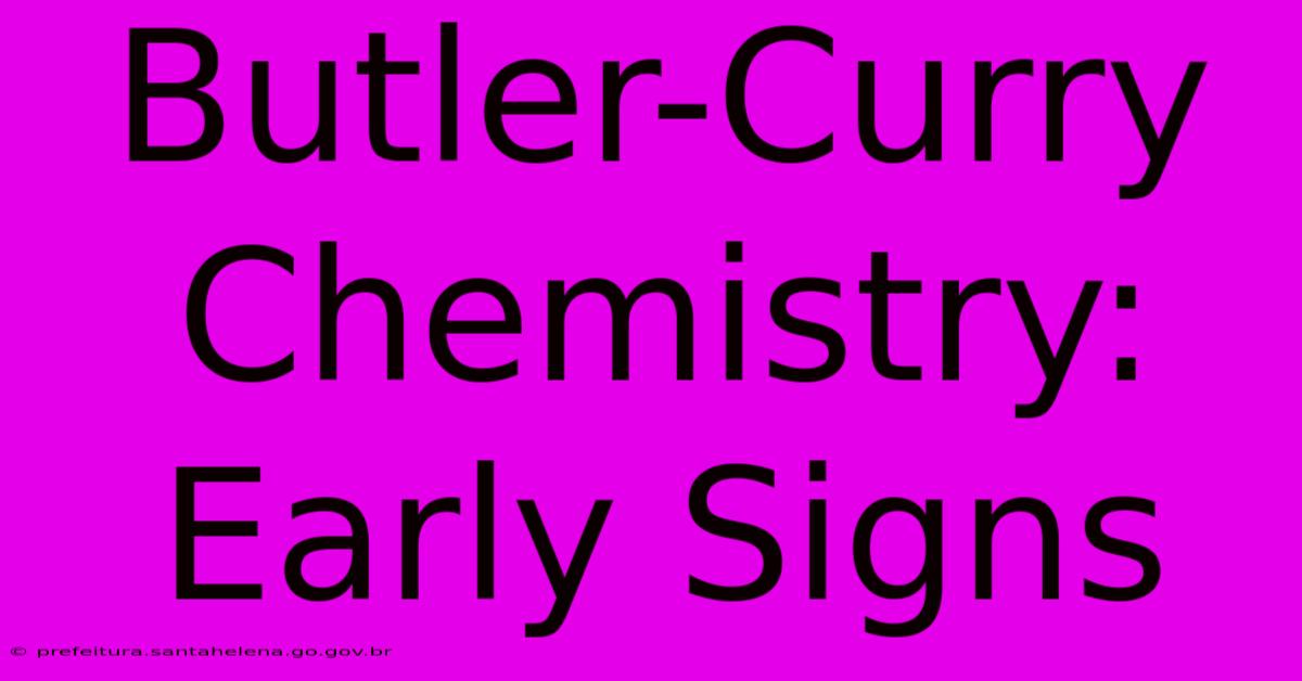 Butler-Curry Chemistry: Early Signs Butler-Curry Chemistry: Early Signs