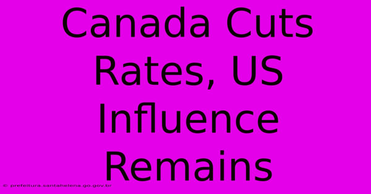 Canada Cuts Rates, US Influence Remains