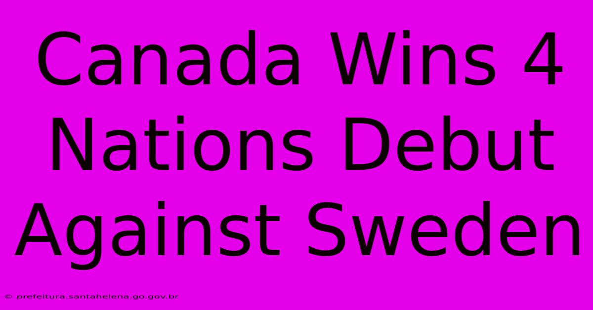 Canada Wins 4 Nations Debut Against Sweden Canada Wins 4 Nations Debut Against Sweden