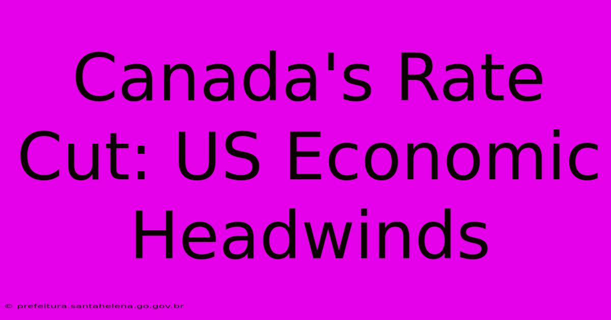 Canada's Rate Cut: US Economic Headwinds