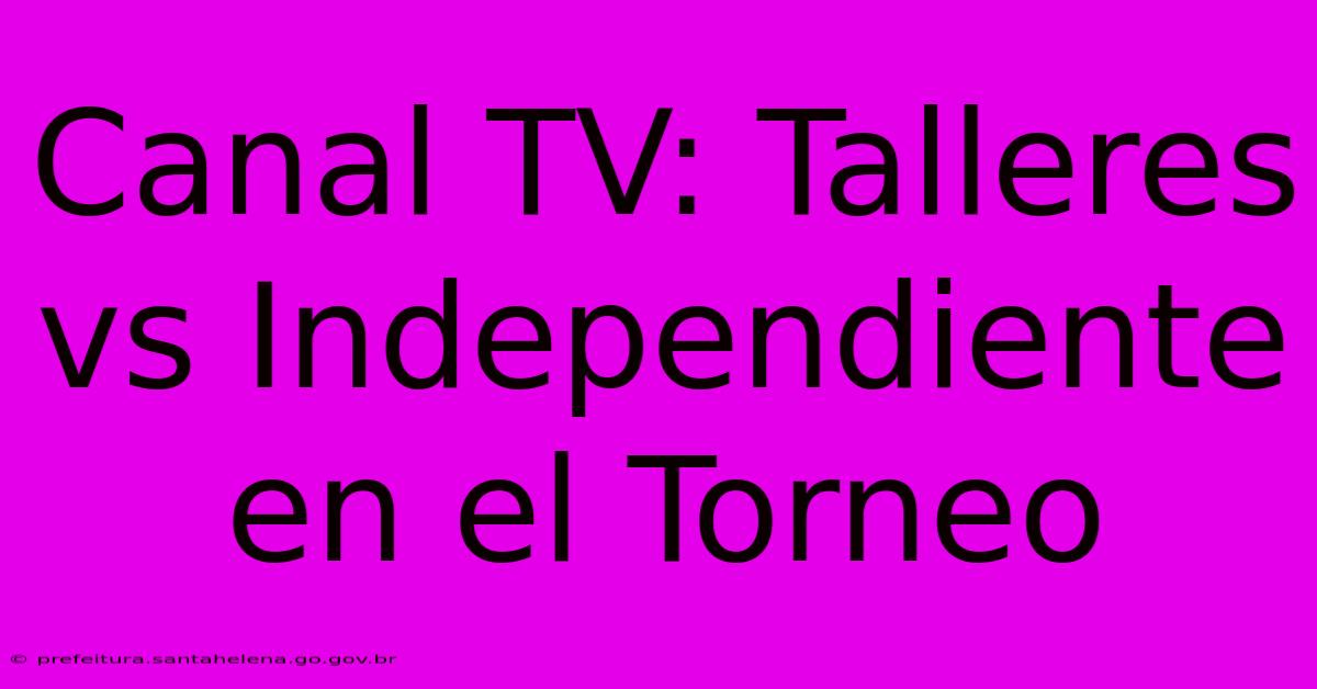 Canal TV: Talleres Vs Independiente En El Torneo