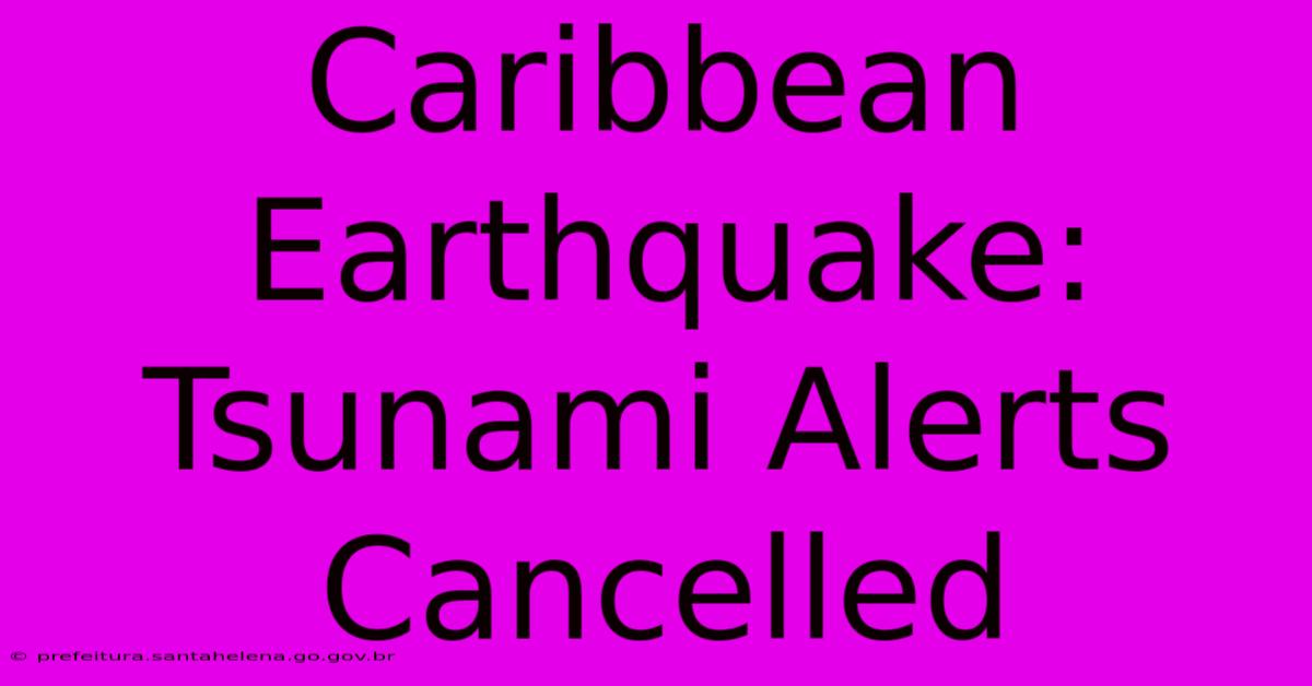 Caribbean Earthquake: Tsunami Alerts Cancelled Caribbean Earthquake: Tsunami Alerts Cancelled