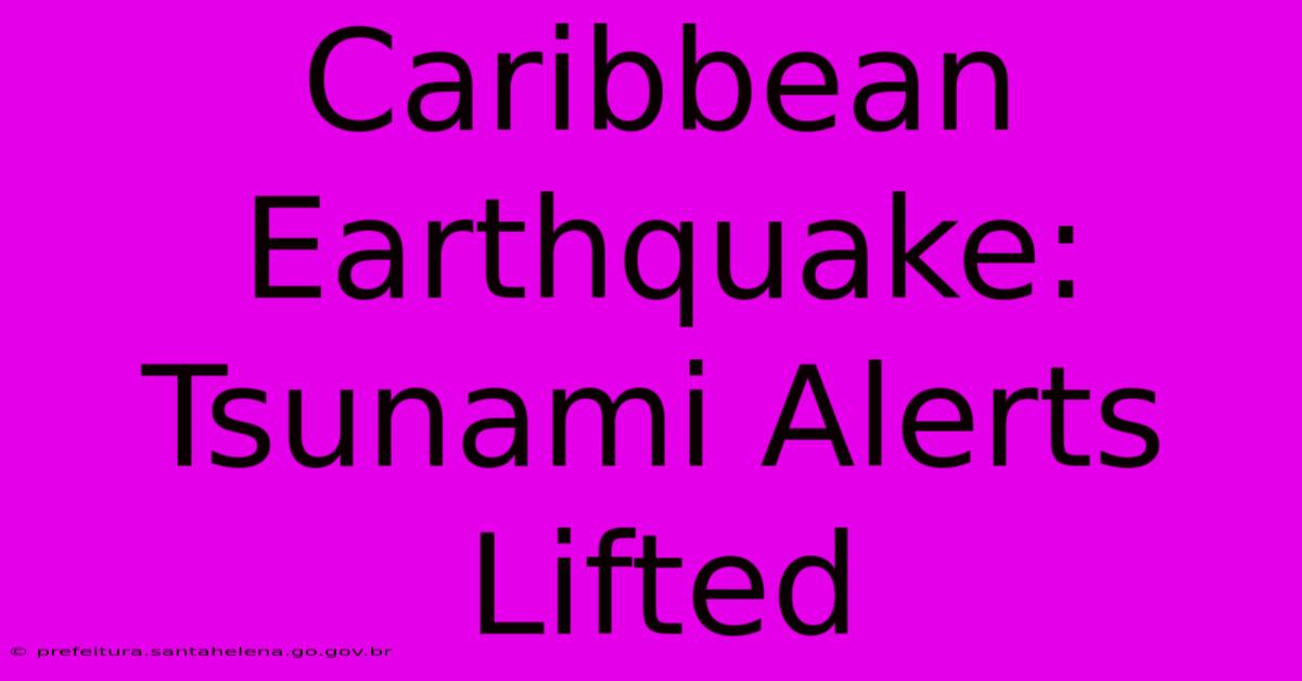 Caribbean Earthquake: Tsunami Alerts Lifted Caribbean Earthquake: Tsunami Alerts Lifted