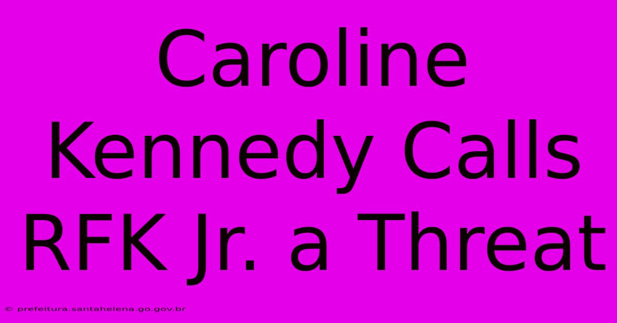 Caroline Kennedy Calls RFK Jr. A Threat