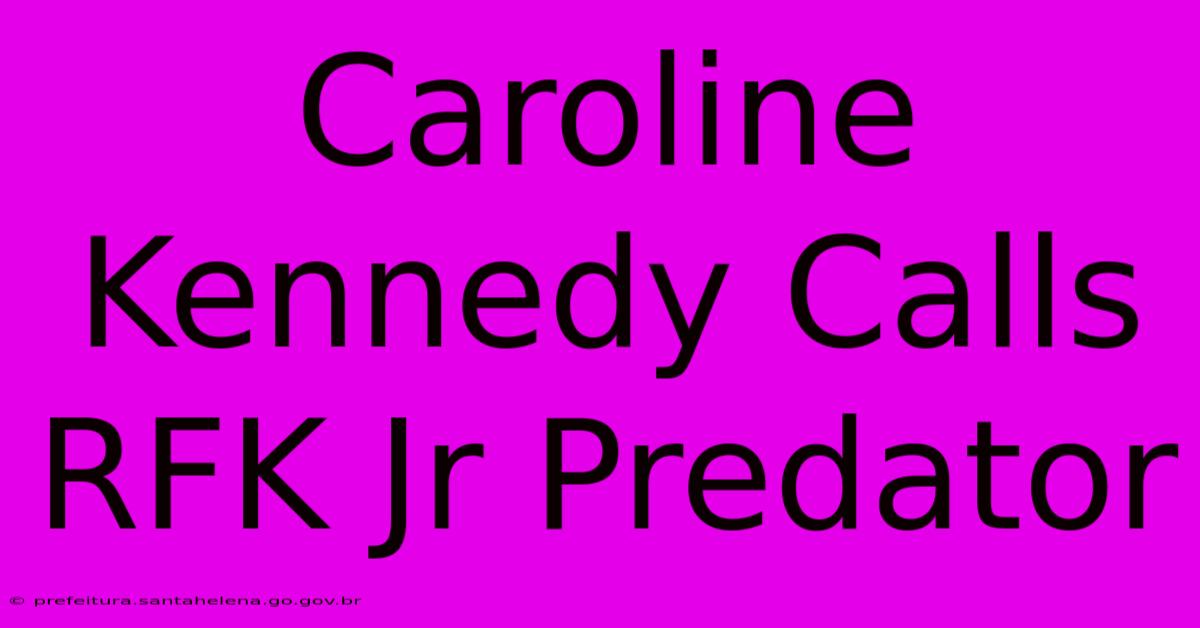 Caroline Kennedy Calls RFK Jr Predator