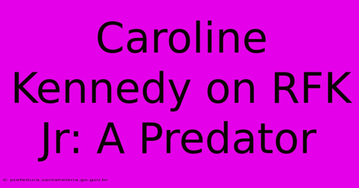 Caroline Kennedy On RFK Jr: A Predator