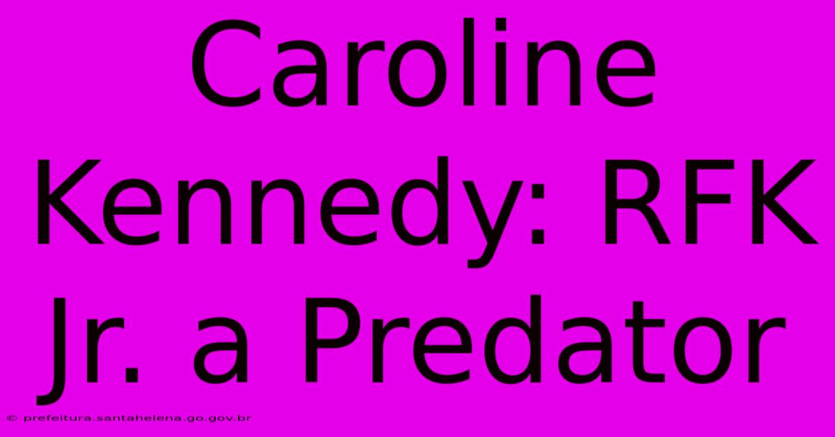 Caroline Kennedy: RFK Jr. A Predator