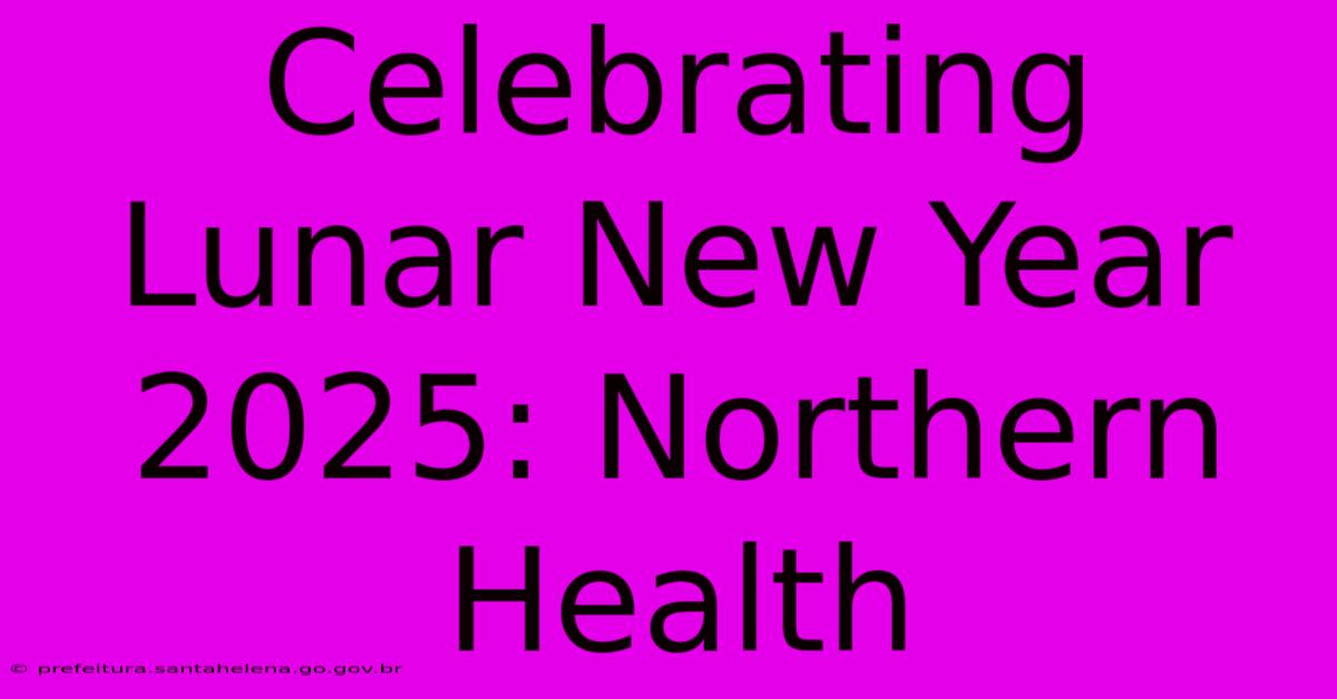 Celebrating Lunar New Year 2025: Northern Health