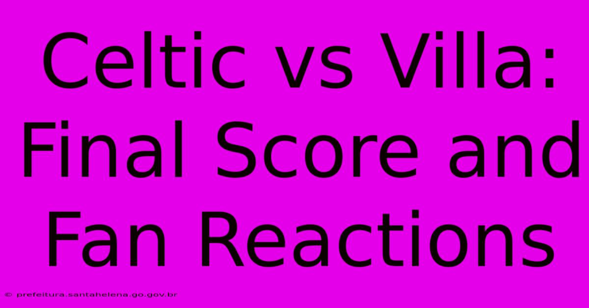 Celtic Vs Villa: Final Score And Fan Reactions