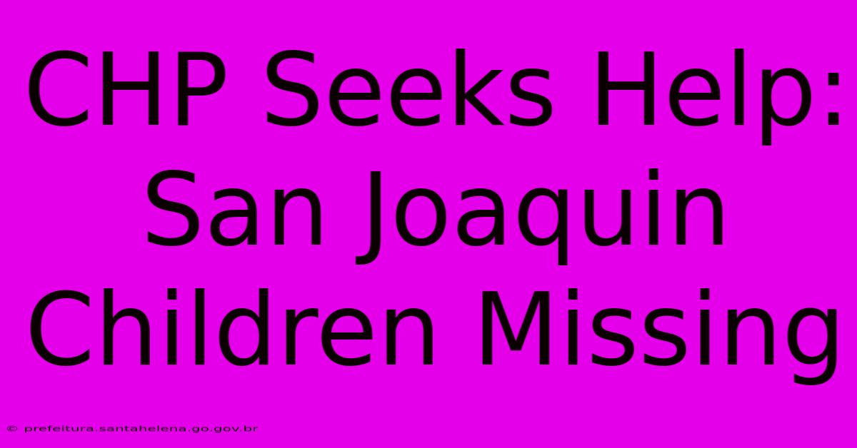 CHP Seeks Help: San Joaquin Children Missing