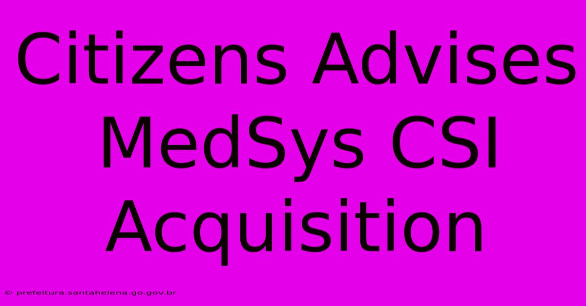 Citizens Advises MedSys CSI Acquisition