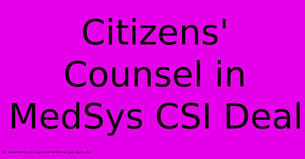 Citizens' Counsel In MedSys CSI Deal