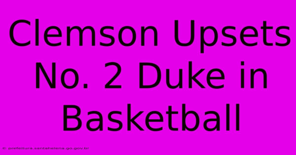 Clemson Upsets No. 2 Duke In Basketball Clemson Upsets No. 2 Duke In Basketball
