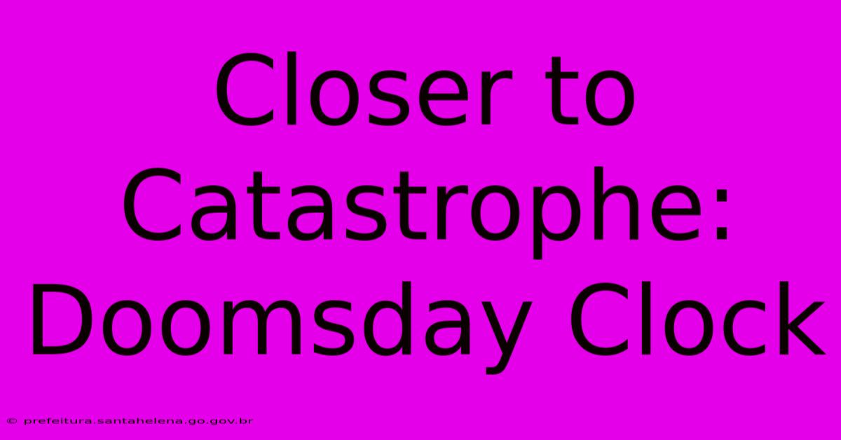 Closer To Catastrophe: Doomsday Clock