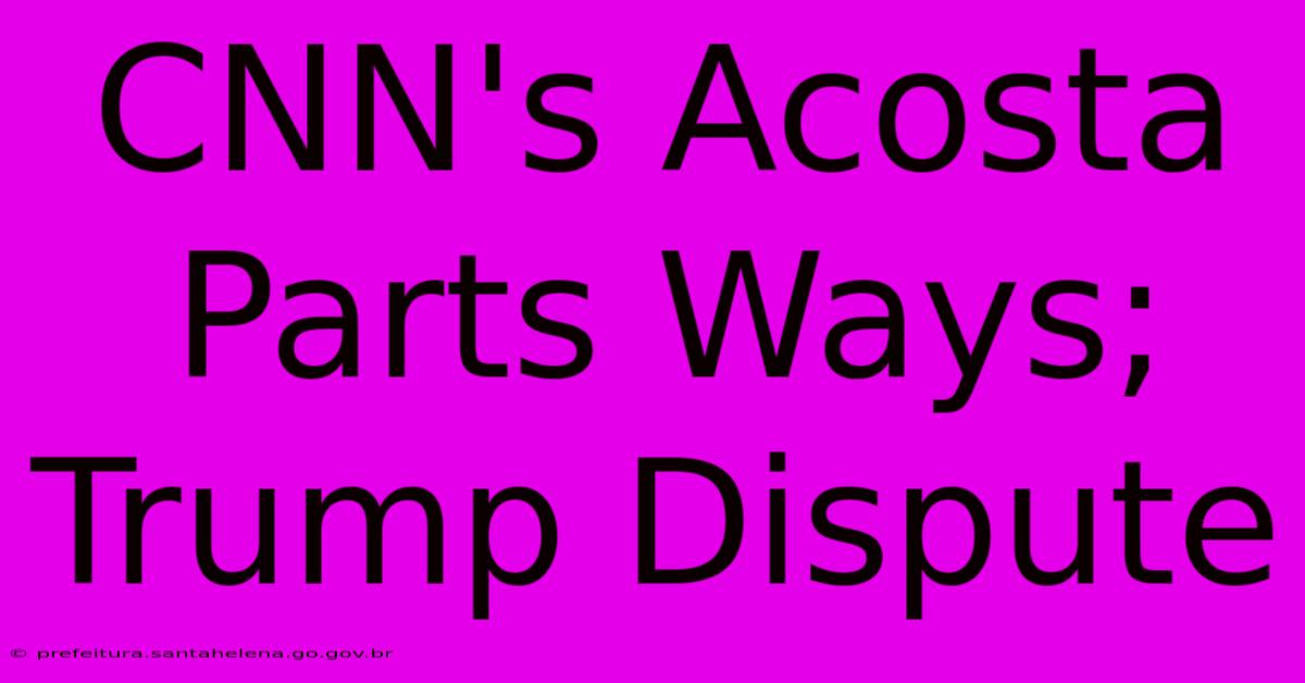 CNN's Acosta Parts Ways; Trump Dispute